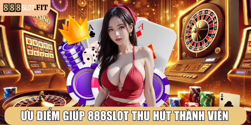 Ưu điểm giúp 888SLOT thu hút hàng triệu thành viên đăng ký