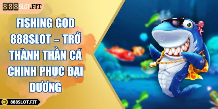 Fishing God 888SLOT – Trở Thành Thần Cá Chinh Phục Đại Dương 6 Fishing God 888SLOT