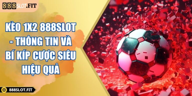 Kèo 1x2 888SLOT - Thông Tin Và Bí Kíp Cược Siêu Hiệu Quả 6 Kèo 1x2 888SLOT