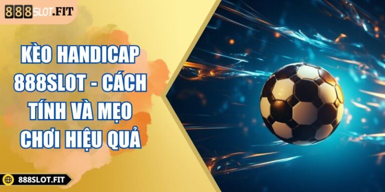 Kèo Handicap 888SLOT - Cách Tính Và Mẹo Chơi Hiệu Quả 4 kèo Handicap 888SLOT