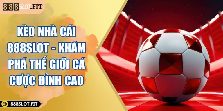 Kèo Nhà Cái 888SLOT - Khám Phá Thế Giới Cá Cược Đỉnh Cao 8 Kèo nhà cái 888SLOT