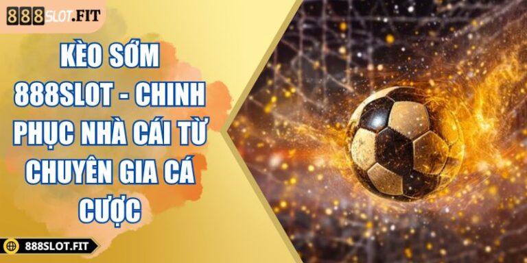 Kèo Sớm 888SLOT - Chinh Phục Nhà Cái Từ Chuyên Gia Cá Cược 5 Kèo sớm 888SLOT