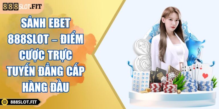 Sảnh EBET 888SLOT – Điểm Cược Trực Tuyến Đẳng Cấp Hàng Đầu 3 Sảnh EBET 888SLOT