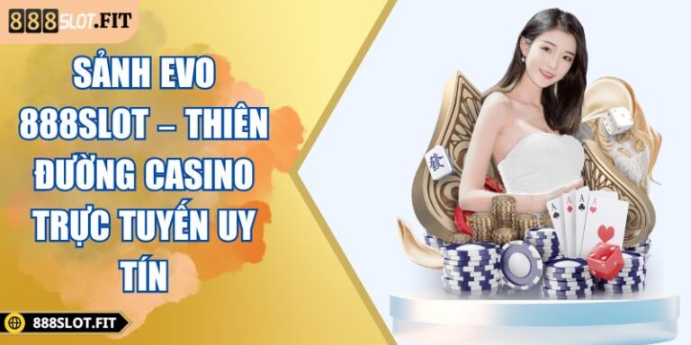 Sảnh EVO 888SLOT – Thiên Đường Casino Trực Tuyến Uy Tín 2 sảnh EVO 888SLOT
